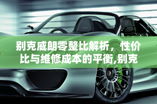 别克威朗零整比解析，性价比与维修成本的平衡,别克威朗零整比是多少