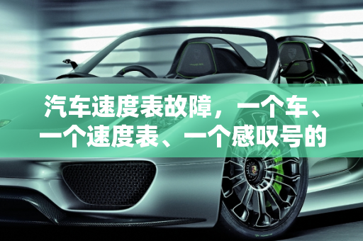 汽车速度表故障，一个车、一个速度表、一个感叹号的警示,一个车一个速度表一个感叹号是什么故障，汽车速度表故障