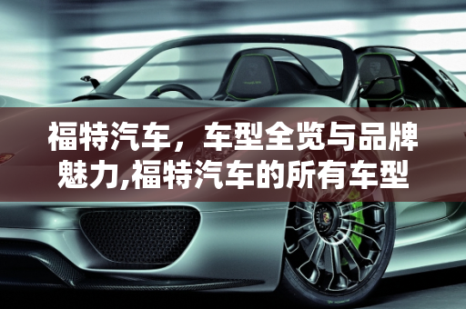 福特汽车，车型全览与品牌魅力,福特汽车的所有车型