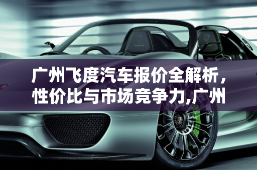 广州飞度汽车报价全解析，性价比与市场竞争力,广州飞度汽车报价多少