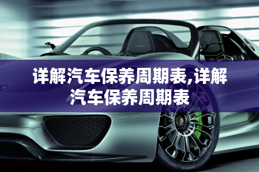 详解汽车保养周期表,详解汽车保养周期表