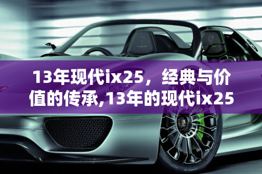 13年现代ix25，经典与价值的传承,13年的现代ix25多少