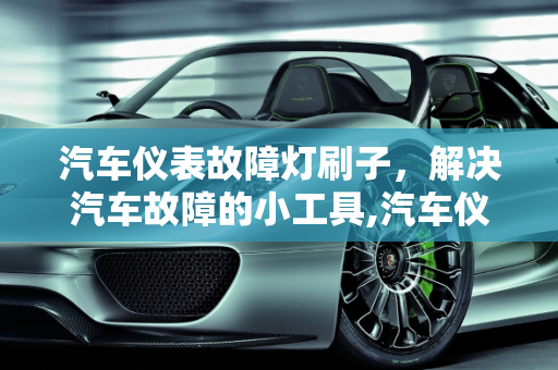 汽车仪表故障灯刷子，解决汽车故障的小工具,汽车仪表故障灯刷子——解决汽车故障的小工具