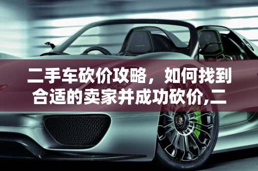 二手车砍价攻略，如何找到合适的卖家并成功砍价,二手车砍价攻略，如何找到合适的卖家并成功砍价