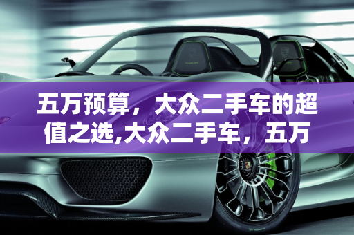五万预算，大众二手车的超值之选,大众二手车，五万的超值选择