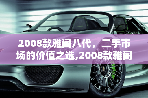 2008款雅阁八代，二手市场的价值之选,2008款雅阁八代二手值得买么