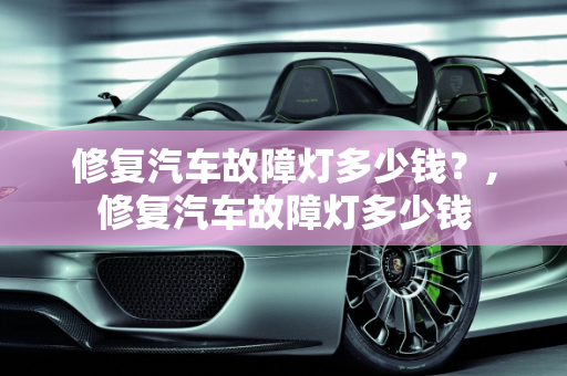 修复汽车故障灯多少钱？,修复汽车故障灯多少钱