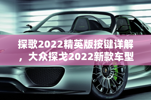 探歌2022精英版按键详解，大众探戈2022新款车型全面解读,探歌2022精英版按键详解，大众探戈2022新款车型