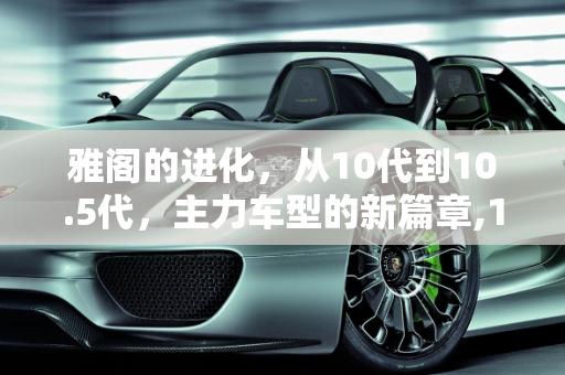 雅阁的进化，从10代到10.5代，主力车型的新篇章,10.5代雅阁主力车型，新款雅阁10代车型