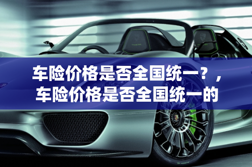 车险价格是否全国统一？,车险价格是否全国统一的