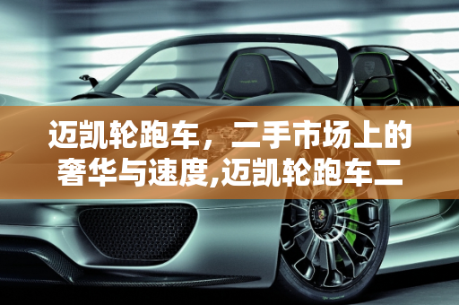 迈凯轮跑车，二手市场上的奢华与速度,迈凯轮跑车二手车价格