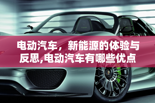 电动汽车，新能源的体验与反思,电动汽车有哪些优点及缺点,新能源体会