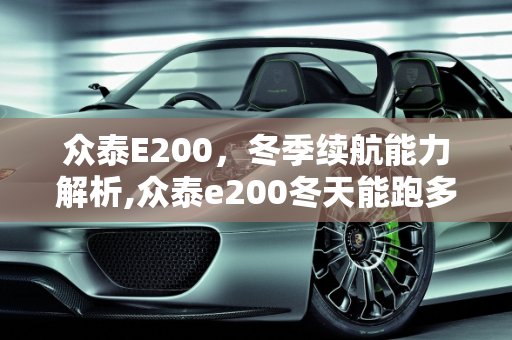 众泰E200，冬季续航能力解析,众泰e200冬天能跑多少公里，众泰新能源e200