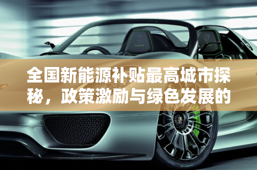 全国新能源补贴最高城市探秘，政策激励与绿色发展的双重奏,全国新能源补贴最高是哪个城市,新能源怎么补贴那么多