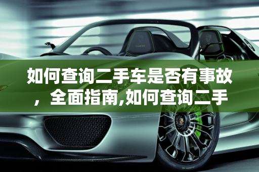 如何查询二手车是否有事故，全面指南,如何查询二手车是否有事故