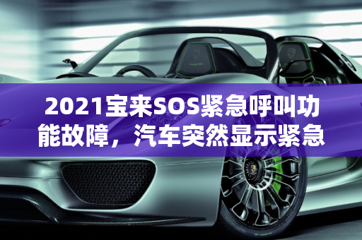 2021宝来SOS紧急呼叫功能故障，汽车突然显示紧急情况故障解析,2021宝来sos紧急呼叫功能故障，汽车突然显示紧急情况故障