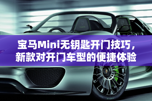 宝马Mini无钥匙开门技巧，新款对开门车型的便捷体验,宝马mini没有钥匙怎么开门,新款迷你对开门车型