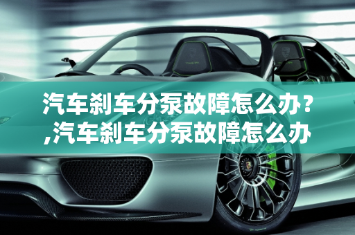 汽车刹车分泵故障怎么办？,汽车刹车分泵故障怎么办？