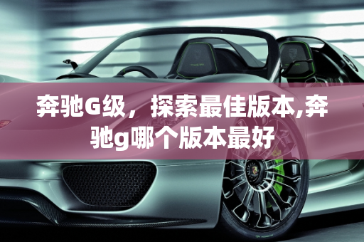 奔驰G级，探索最佳版本,奔驰g哪个版本最好