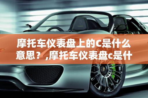 摩托车仪表盘上的C是什么意思？,摩托车仪表盘c是什么意思