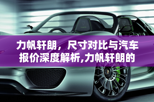 力帆轩朗，尺寸对比与汽车报价深度解析,力帆轩朗的尺寸和哪个车对比，轩朗汽车报价
