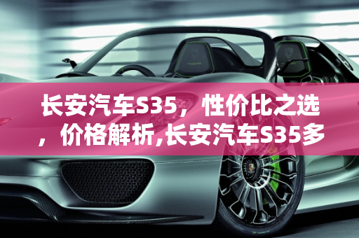 长安汽车S35，性价比之选，价格解析,长安汽车S35多少价格