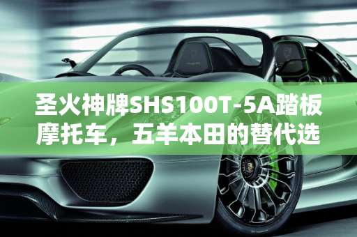 圣火神牌SHS100T-5A踏板摩托车，五羊本田的替代选择？,今天买了一台踏板摩托车，车架上写的是:圣火神牌SHS100T-5A。可是店里的老板和我说是五羊本田,江门本田汽车报价
