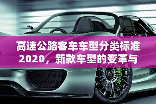 高速公路客车车型分类标准2020，新款车型的变革与影响,高速公路客车车型分类标准2020，2020新款车型
