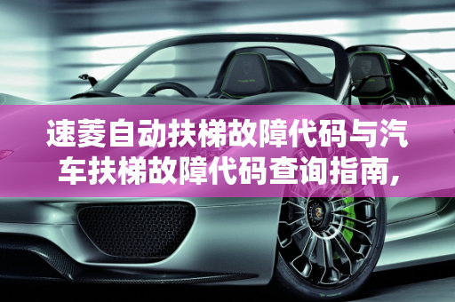 速菱自动扶梯故障代码与汽车扶梯故障代码查询指南,速菱自动扶梯故障代码，汽车扶梯故障代码查询