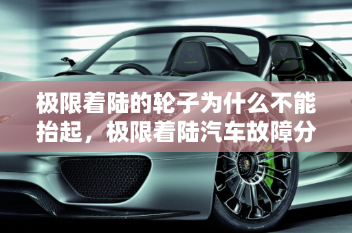 极限着陆的轮子为什么不能抬起，极限着陆汽车故障分析,极限着陆的轮子为什么不能抬起,极限着陆汽车故障