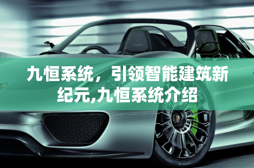 九恒系统，引领智能建筑新纪元,九恒系统介绍
