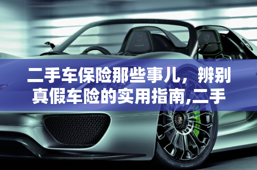 二手车保险那些事儿，辨别真假车险的实用指南,二手车保险那些事儿，如何辨别真假车险