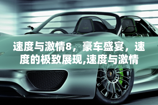 速度与激情8，豪车盛宴，速度的极致展现,速度与激情8里都出现了什么车子