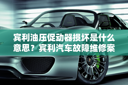 宾利油压促动器损坏是什么意思？宾利汽车故障维修案例分析,宾利油压促动器损坏是什么意思,宾利汽车故障维修案例分析