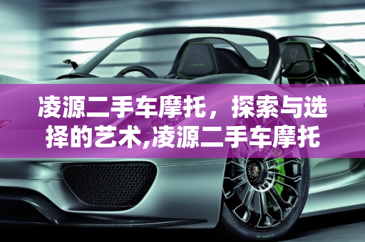 凌源二手车摩托，探索与选择的艺术,凌源二手车摩托,凌源二手车摩托