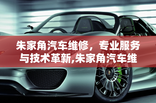 朱家角汽车维修，专业服务与技术革新,朱家角汽车维修