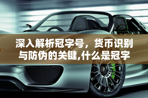 深入解析冠字号，货币识别与防伪的关键,什么是冠字号，具体表现在那个地方了，越详细越好了