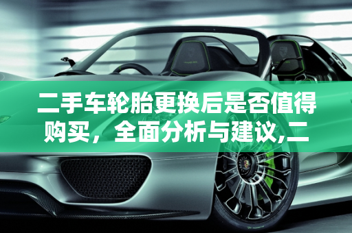 二手车轮胎更换后是否值得购买，全面分析与建议,二手车轮胎换了值得买吗