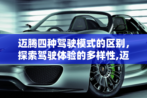 迈腾四种驾驶模式的区别，探索驾驶体验的多样性,迈腾四种驾驶模式的区别
