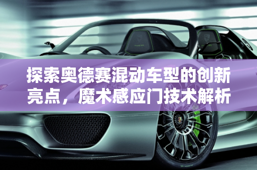 探索奥德赛混动车型的创新亮点，魔术感应门技术解析,听说奥德赛混动车型有一个卖点是魔术感应门，这个是什么配置呢，奥德赛新款车型