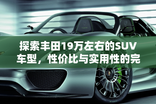 探索丰田19万左右的SUV车型，性价比与实用性的完美结合,丰田19万左右的suv车型