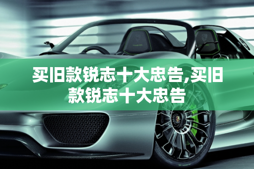 买旧款锐志十大忠告,买旧款锐志十大忠告