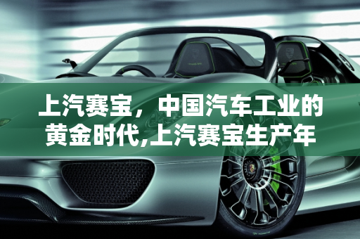 上汽赛宝，中国汽车工业的黄金时代,上汽赛宝生产年代