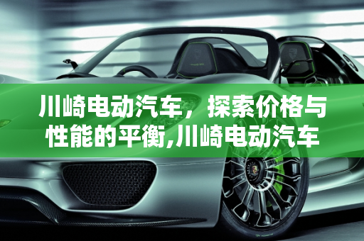 川崎电动汽车，探索价格与性能的平衡,川崎电动汽车多少钱，川崎汽车报价