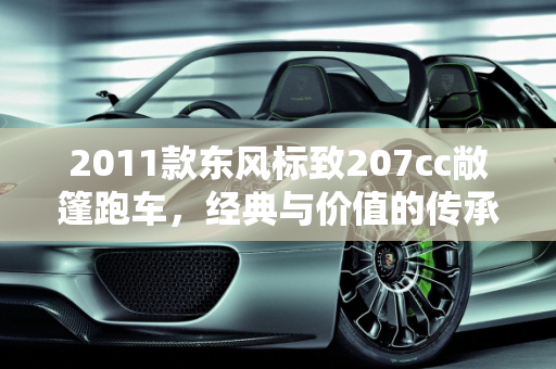 2011款东风标致207cc敞篷跑车，经典与价值的传承,2011款东风标致207cc敞篷跑车还能值好多钱