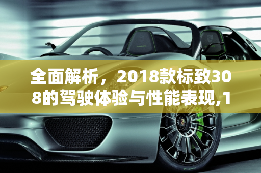全面解析，2018款标致308的驾驶体验与性能表现,18标致308车怎么样