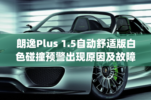 朗逸Plus 1.5自动舒适版白色碰撞预警出现原因及故障解析,朗逸plus1.5自动舒适出现白色碰撞预警是怎么回事,汽车主动碰撞预防系统故障