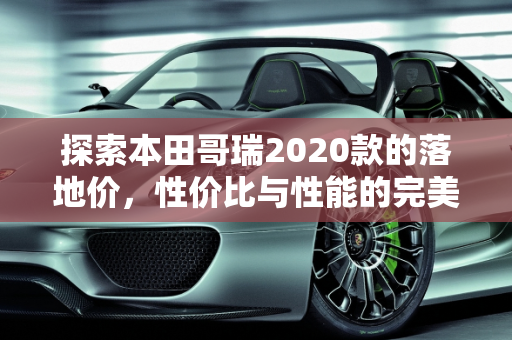 探索本田哥瑞2020款的落地价，性价比与性能的完美平衡,本田哥瑞2020落地价
