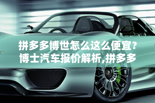拼多多博世怎么这么便宜？博士汽车报价解析,拼多多博世怎么这么便宜，博士汽车报价