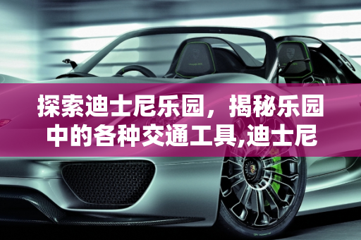 探索迪士尼乐园，揭秘乐园中的各种交通工具,迪士尼都有什么车